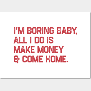 I’m boring baby all i do is make money and come home Posters and Art